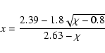 \begin{displaymath}x = \frac{2.39-1.8\sqrt{\chi-0.8}}{2.63-\chi}
\end{displaymath}