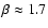 $\beta \approx
1.7$