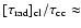 $[\tau_{\rm rad}]_{\rm cl}/\tau_{\rm cc}\approx$