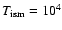 $T_{\rm ism}=10^4$