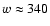 $w\approx 340$