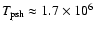 $T_{\rm psh}\approx 1.7\times 10^6$