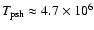 $T_{\rm psh}\approx 4.7\times 10^6$