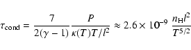 \begin{displaymath}\tau_{\rm cond} = \frac{7}{2(\gamma-1)}\frac{P}{\kappa(T) T/l^2} \approx
2.6\times 10^{-9}~ \frac{n_{\rm H} l^2}{T^{5/2}}
\end{displaymath}