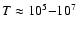 $T \approx
10^5{-}10^7$