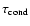 $\tau_{\rm cond}$