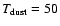$T_{\rm dust }= 50$