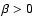 $\beta >0$