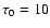 $\tau_0=10$
