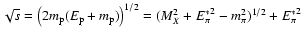 $\sqrt{s}= \left( 2m_{\rm p}
(E_{\rm p}+m_{\rm p})\right)^{1/2} = (M_X^2 + {E_\pi^*}^2 - m_\pi^2)^{1/2}
+{E_\pi ^*}^2$