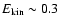 $E_{\rm kin} \sim 0.3$