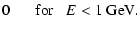 $\displaystyle 0 \;\;\;\;\;\; {\rm for \;\;\; } E < 1~ {\rm GeV}.$