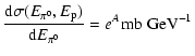 $\displaystyle \frac{{\rm d}\sigma(E_{\pi^0}, E_{\rm p})}{{\rm d}E_{\rm\pi^0}}
= e^A {\rm mb}\; {\rm GeV}^{-1}$