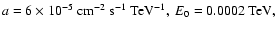 $ a=6 \times 10^{-5}~{\rm
cm^{-2}~s^{-1}~TeV^{-1}},~E_0=0.0002~{\rm TeV}, $