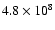 $4.8 \times 10^{8}$