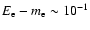 $E_{\rm e}-m_{\rm e} \sim
10^{-1}$