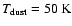 $T_{\rm dust}= 50~\rm K$