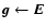 ${\vec g}\leftarrow {\vec E}$