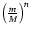 $\left( {m \over M}\right)^{n}$