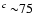 $^{c}~{\sim}75$