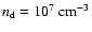 $n_{\rm d}=10^7~{\rm cm}^{-3}$