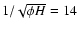 $1/\sqrt{\phi H}=14$