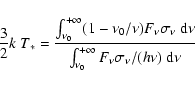 \begin{displaymath}\frac{3}{2}k~T_*=
\frac{\int_{\nu_0}^{+\infty}(1-\nu_0/\nu)F_...
...\nu}
{\int_{\nu_0}^{+\infty}F_\nu\sigma_\nu/(h\nu)~{\rm d}\nu}
\end{displaymath}