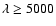 $\lambda\geq 5000$
