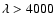 $\lambda>4000$