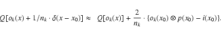 \begin{displaymath}Q[o_k(x) + 1/n_k \cdot \delta(x-x_0)] \approx ~~ Q[o_k(x)]
+ \frac{2}{n_k} \cdot \{o_k(x_0)\otimes p(x_0) - i(x_0)\}.
\end{displaymath}
