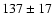 $137\pm 17$