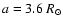 $a=3.6~R_{\odot}$