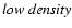 $\it low ~ density$