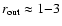 $r_{\rm out}\approx 1{-}3$