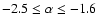 $-2.5 \le \alpha \le -1.6$