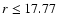 $r \le 17.77$