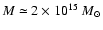 $M
\simeq 2 \times 10^{15} ~M_{\odot}$