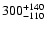 $ 300^{\rm +140}_{-110}$