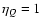 $\eta_Q=1$