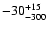$ -30^{\rm +15}_{-300}$