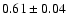 $0.61\pm0.04$