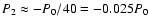 $P_2\approx -P_0/40=-0.025P_0$