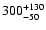 $ 300^{\rm +130}_{-50}$