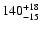 $ 140^{\rm +18}_{-15}$