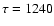 $\tau =1240$