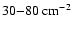 $30{-}80~{\rm cm^{-2}}$