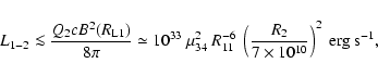 \begin{displaymath}
L_{1-2} \la \frac{Q_2 c B^2(R_{\rm L1})}{8 \pi} \simeq 10^{...
...left(\frac{R_2}{7\times
10^{10}}\right)^2\ {\rm erg~s^{-1}},
\end{displaymath}