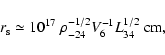 \begin{displaymath}r_{\rm s} \simeq 10^{17}\ \rho_{-24}^{-1/2} V_6^{-1} L_{34}^{1/2}~
{\rm cm},
\end{displaymath}