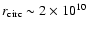 $r_{\rm circ} \sim 2 \times 10^{10}$