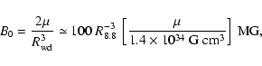 \begin{displaymath}
B_0 = \frac{2 \mu}{R_{\rm wd}^3} \simeq 100\ R_{8.8}^{-3}\
...
...\frac{\mu}{1.4 \times 10^{34}~{\rm G~cm^3}}\right]\ {\rm MG},
\end{displaymath}